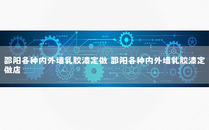 邵陽各種內(nèi)外墻乳膠漆定做，邵陽各種內(nèi)外墻乳膠漆定做店