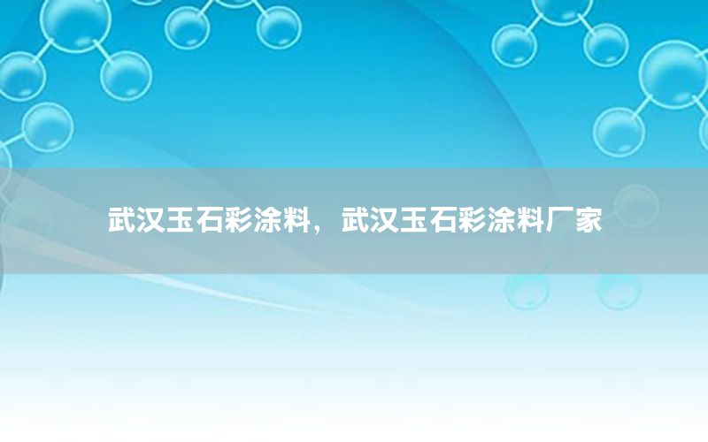 武漢玉石彩涂料，武漢玉石彩涂料廠家
