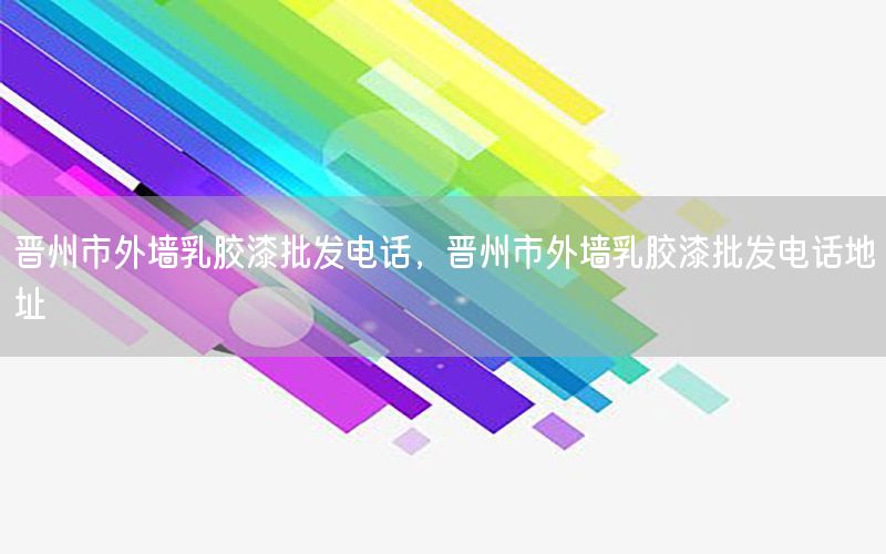 晉州市外墻乳膠漆批發(fā)電話，晉州市外墻乳膠漆批發(fā)電話地址
