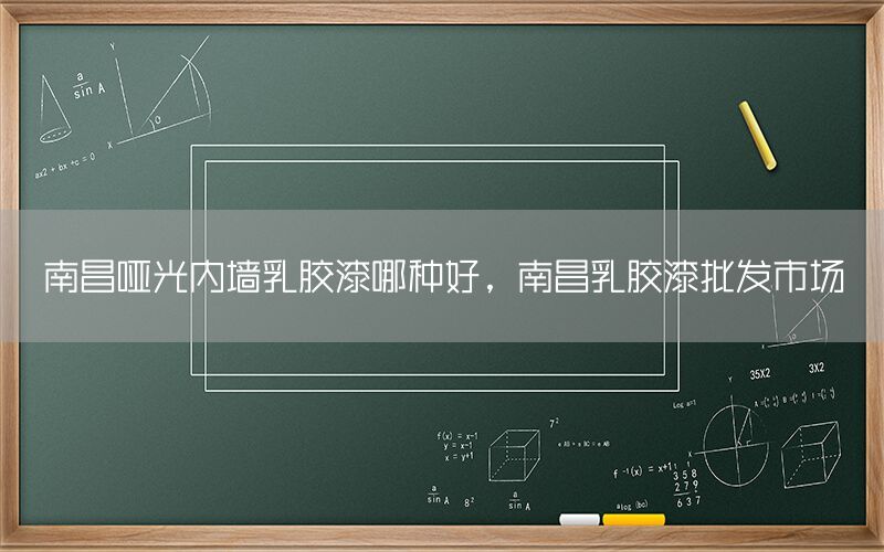 南昌啞光內(nèi)墻乳膠漆哪種好，南昌乳膠漆批發(fā)市場