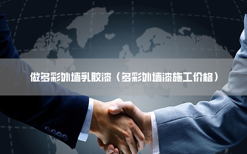 做多彩外墻乳膠漆（多彩外墻漆施工價格）