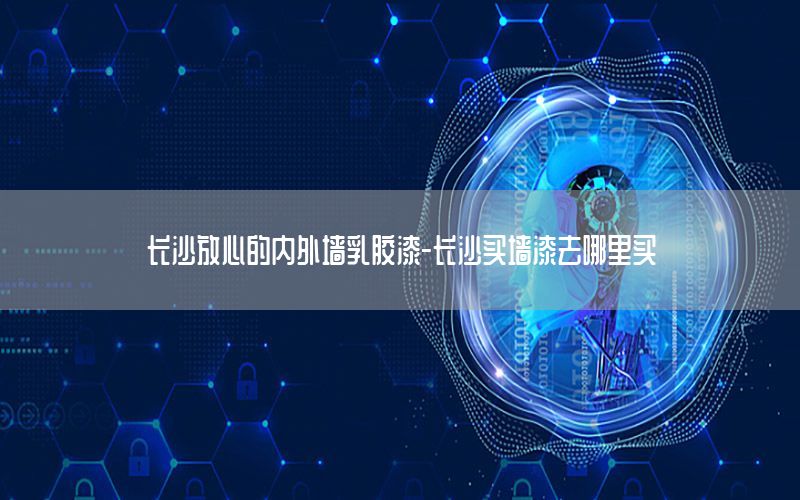 長(zhǎng)沙放心的內(nèi)外墻乳膠漆-長(zhǎng)沙買墻漆去哪里買