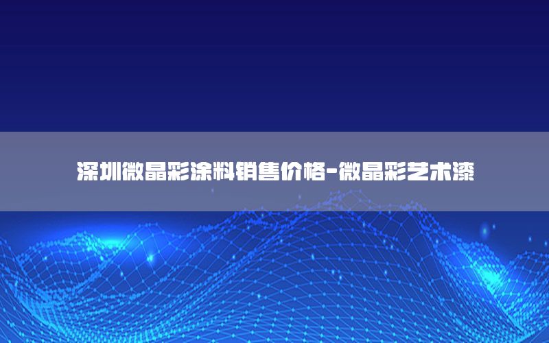 深圳微晶彩涂料銷售價格-微晶彩藝術漆