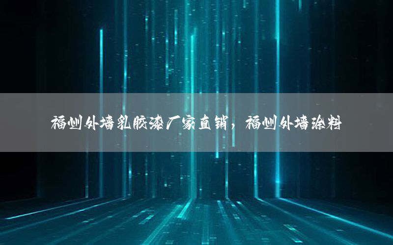 福州外墻乳膠漆廠家直銷，福州外墻涂料