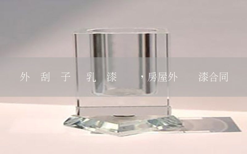 外墻刮膩?zhàn)?噴乳膠漆協(xié)議，房屋外墻噴漆合同