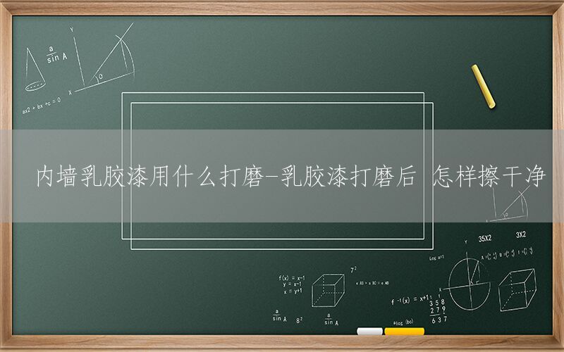 內(nèi)墻乳膠漆用什么打磨-乳膠漆打磨后 怎樣擦干凈