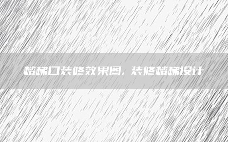 樓梯口裝修效果圖，裝修樓梯設(shè)計(jì)