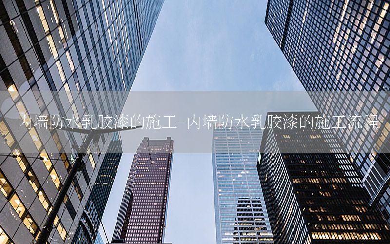 內(nèi)墻防水乳膠漆的施工-內(nèi)墻防水乳膠漆的施工流程