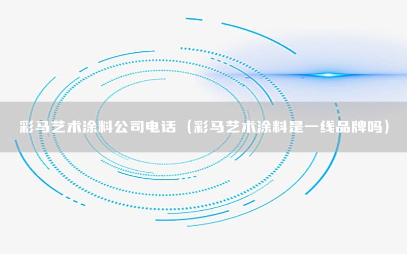 彩馬藝術(shù)涂料公司電話（彩馬藝術(shù)涂料是一線品牌嗎）