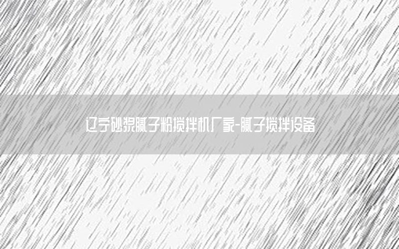遼寧砂漿膩子粉攪拌機廠家-膩子攪拌設(shè)備