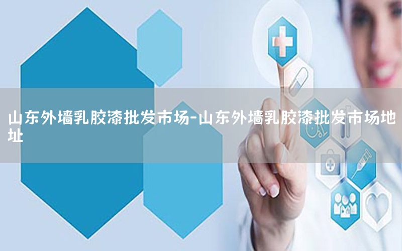 山東外墻乳膠漆批發(fā)市場(chǎng)-山東外墻乳膠漆批發(fā)市場(chǎng)地址