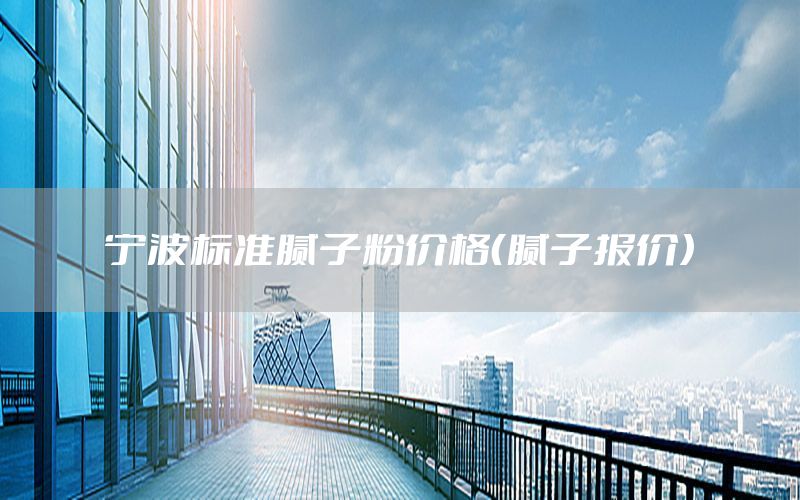 寧波標準膩子粉價格（膩子報價）