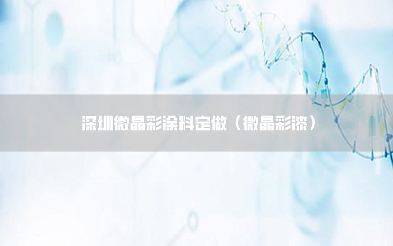 深圳微晶彩涂料定做（微晶彩漆）