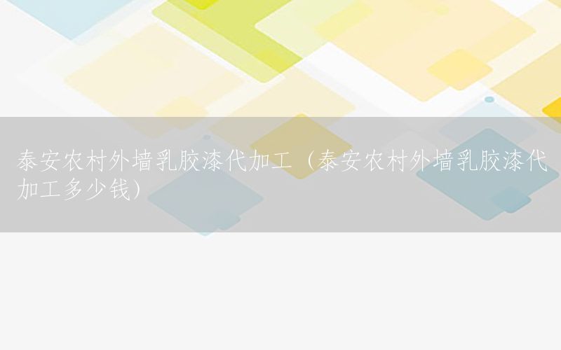 泰安農(nóng)村外墻乳膠漆代加工（泰安農(nóng)村外墻乳膠漆代加工多少錢）