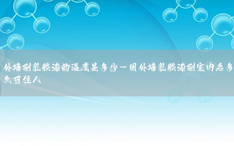 外墻刷乳膠漆的溫度是多少-用外墻乳膠漆刷室內(nèi)后多久可住人