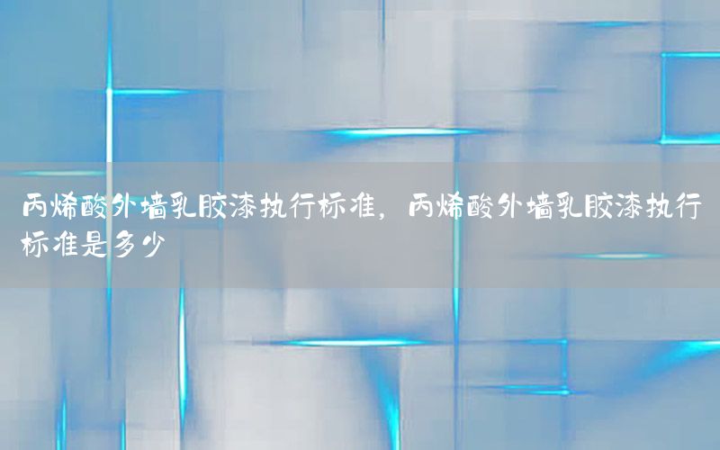 丙烯酸外墻乳膠漆執(zhí)行標(biāo)準(zhǔn)，丙烯酸外墻乳膠漆執(zhí)行標(biāo)準(zhǔn)是多少
