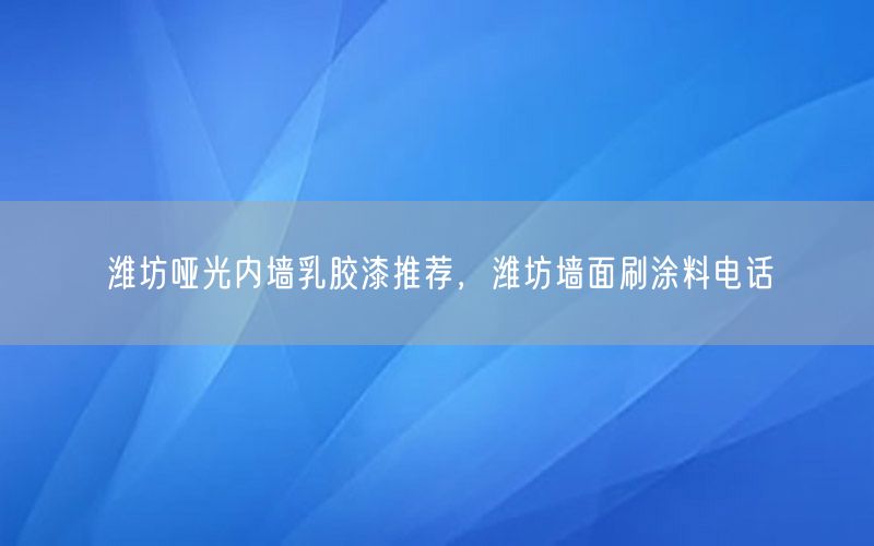 濰坊啞光內(nèi)墻乳膠漆推薦，濰坊墻面刷涂料電話