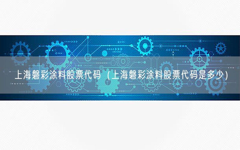 上海磐彩涂料股票代碼（上海磐彩涂料股票代碼是多少）