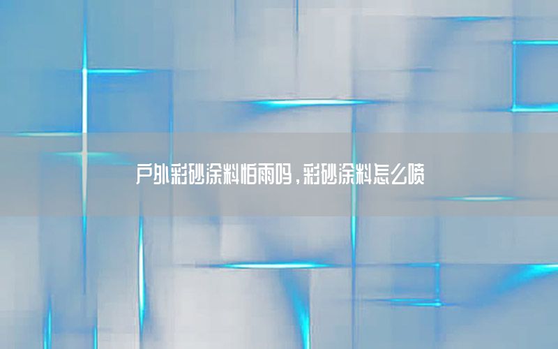 戶外彩砂涂料怕雨嗎，彩砂涂料怎么噴