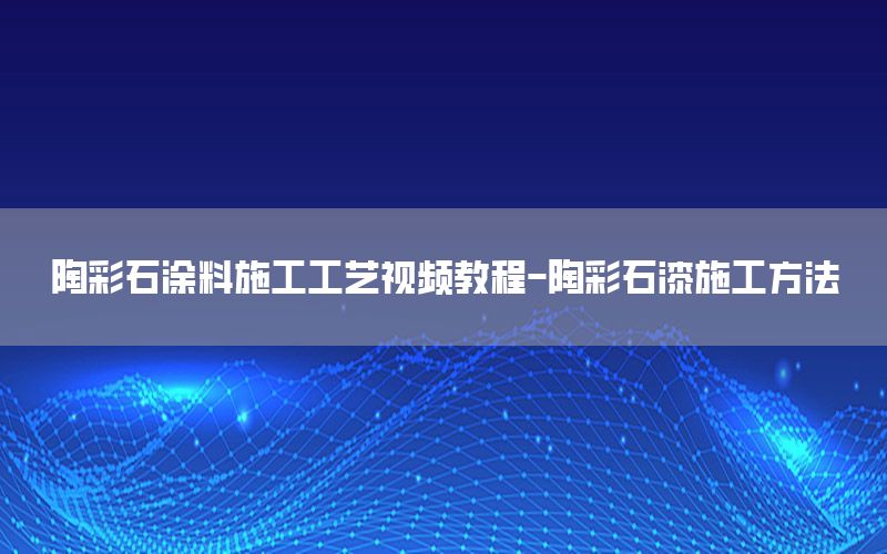 陶彩石涂料施工工藝視頻教程-陶彩石漆施工方法