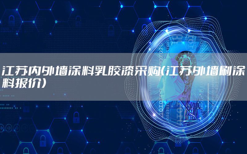 江蘇內(nèi)外墻涂料乳膠漆采購（江蘇外墻刷涂料報價）