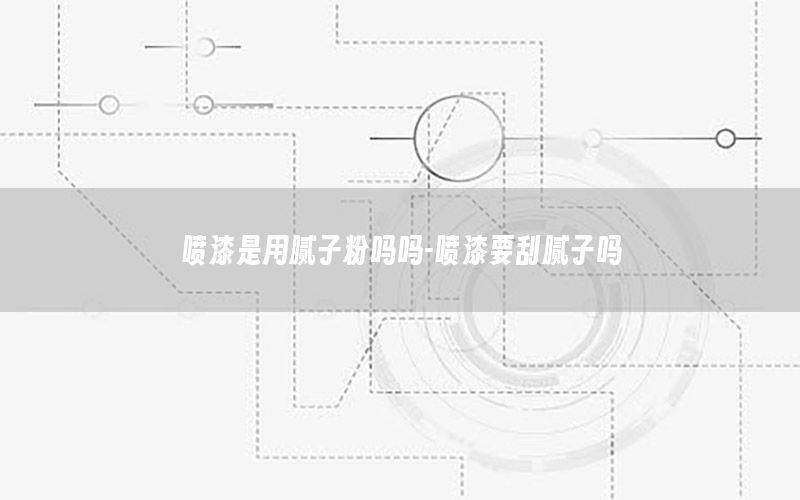 噴漆是用膩子粉嗎嗎-噴漆要刮膩子嗎