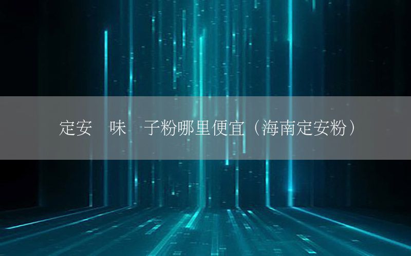 定安凈味膩子粉哪里便宜（海南定安粉）