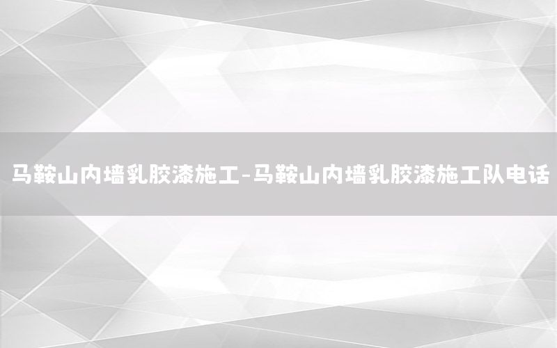 馬鞍山內(nèi)墻乳膠漆施工-馬鞍山內(nèi)墻乳膠漆施工隊(duì)電話