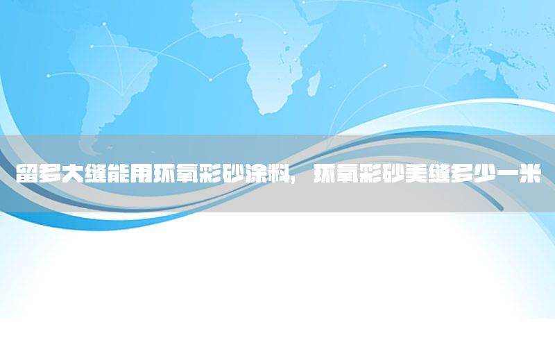 留多大縫能用環(huán)氧彩砂涂料，環(huán)氧彩砂美縫多少一米