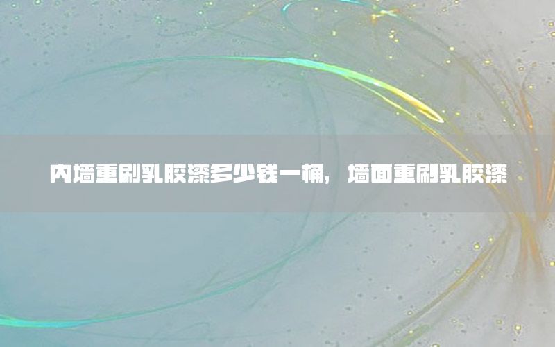 內墻重刷乳膠漆多少錢一桶，墻面重刷乳膠漆
