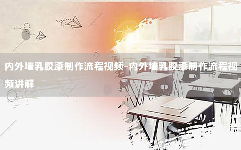 內(nèi)外墻乳膠漆制作流程視頻-內(nèi)外墻乳膠漆制作流程視頻講解