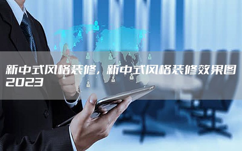 新中式風格裝修，新中式風格裝修效果圖2023