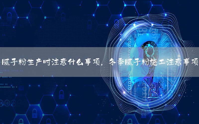 膩?zhàn)臃凵a(chǎn)時(shí)注意什么事項(xiàng)，冬季膩?zhàn)臃凼┕ぷ⒁馐马?xiàng)