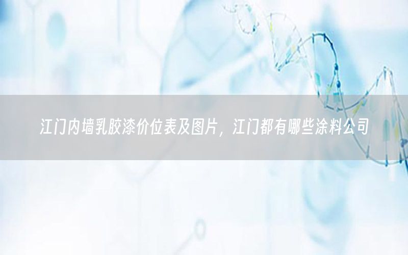 江門內(nèi)墻乳膠漆價(jià)位表及圖片，江門都有哪些涂料公司