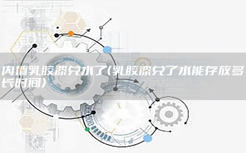 內(nèi)墻乳膠漆兌水了（乳膠漆兌了水能存放多長時(shí)間）