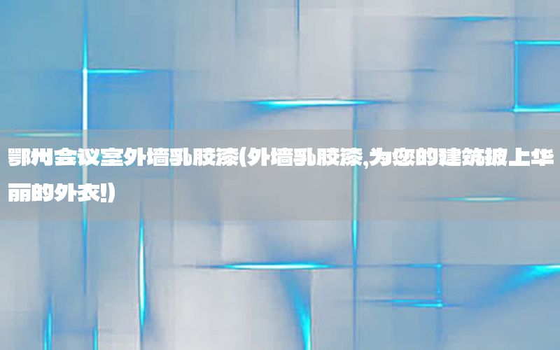 鄂州會議室外墻乳膠漆（外墻乳膠漆,為您的建筑披上華麗的外衣!）
