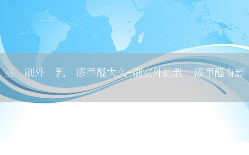 室內(nèi)刷外墻乳膠漆甲醛大么-刷室外的乳膠漆甲醛有影響嗎