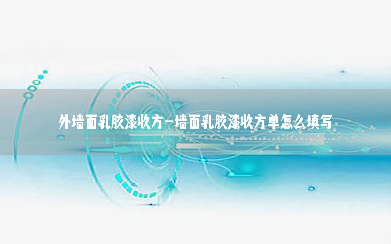 外墻面乳膠漆收方-墻面乳膠漆收方單怎么填寫
