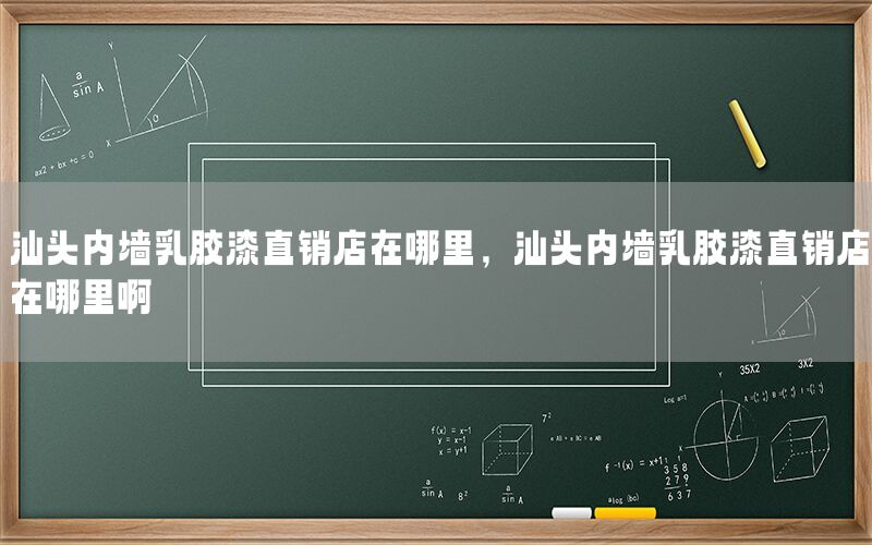 汕頭內(nèi)墻乳膠漆直銷店在哪里，汕頭內(nèi)墻乳膠漆直銷店在哪里啊