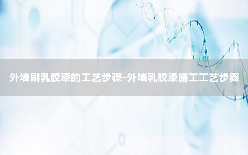 外墻刷乳膠漆的工藝步驟-外墻乳膠漆施工工藝步驟