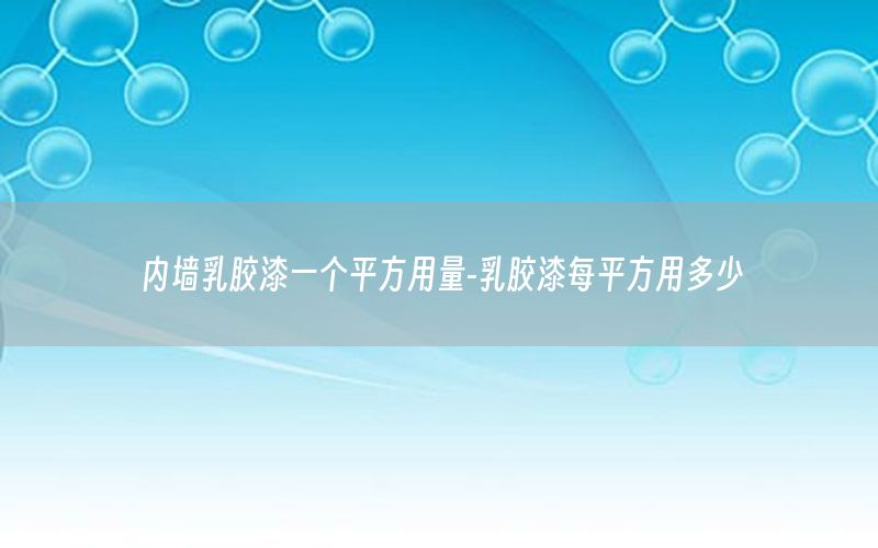 內(nèi)墻乳膠漆一個(gè)平方用量-乳膠漆每平方用多少