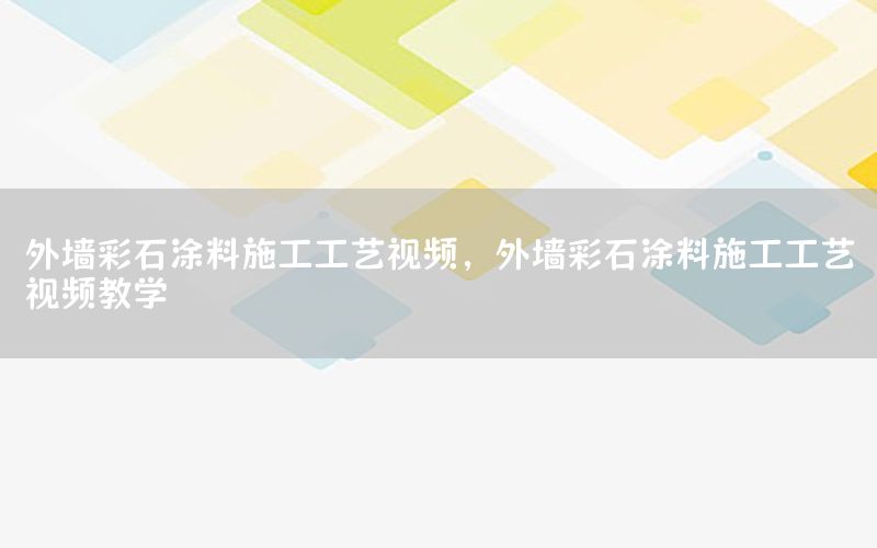 外墻彩石涂料施工工藝視頻，外墻彩石涂料施工工藝視頻教學(xué)