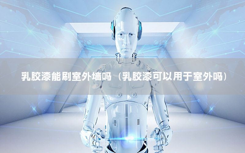 乳膠漆能刷室外墻嗎（乳膠漆可以用于室外嗎）