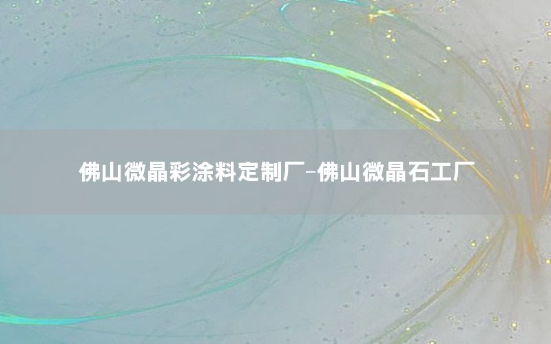 佛山微晶彩涂料定制廠-佛山微晶石工廠