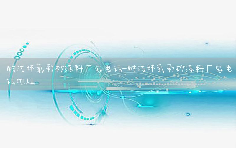 耐污環(huán)氧彩砂涂料廠家電話-耐污環(huán)氧彩砂涂料廠家電話地址