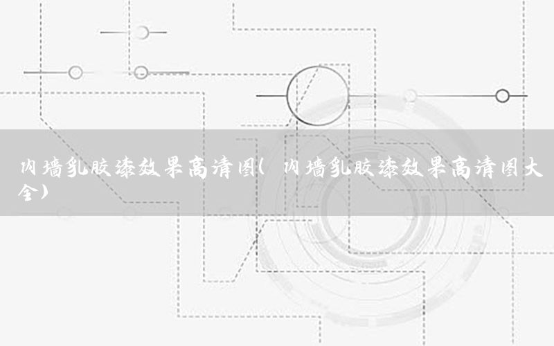 內(nèi)墻乳膠漆效果高清圖（內(nèi)墻乳膠漆效果高清圖大全）