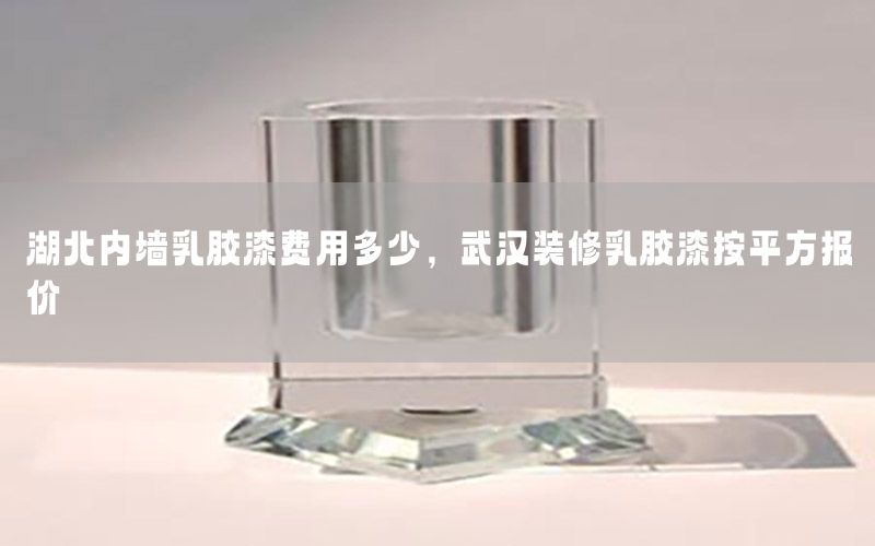 湖北內(nèi)墻乳膠漆費(fèi)用多少，武漢裝修乳膠漆按平方報(bào)價(jià)
