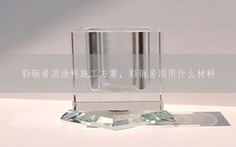 彩鋼房頂涂料施工方案，彩鋼房頂用什么材料