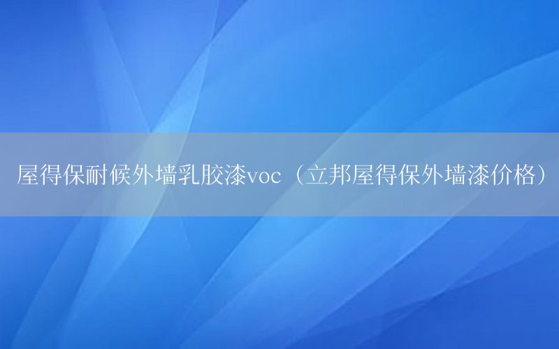 屋得保耐候外墻乳膠漆voc（立邦屋得保外墻漆價格）
