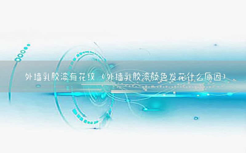外墻乳膠漆有花紋（外墻乳膠漆顏色發(fā)花什么原因）